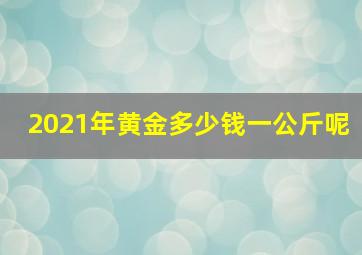 2021年黄金多少钱一公斤呢