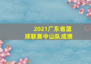 2021广东省篮球联赛中山队成绩