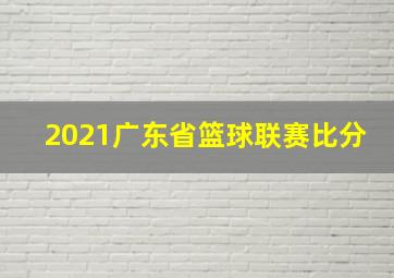 2021广东省篮球联赛比分