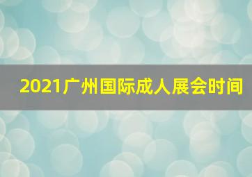 2021广州国际成人展会时间