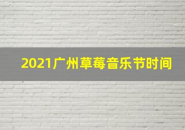 2021广州草莓音乐节时间