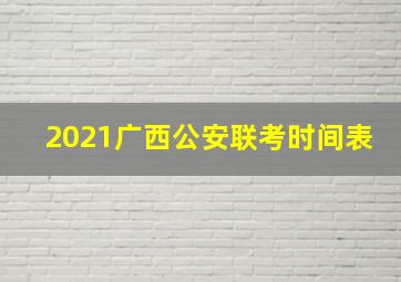 2021广西公安联考时间表