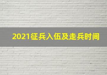 2021征兵入伍及走兵时间