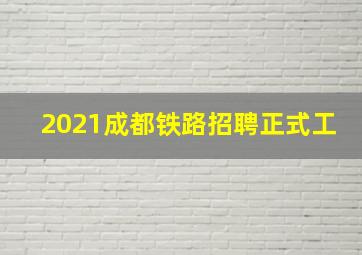 2021成都铁路招聘正式工