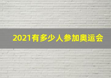 2021有多少人参加奥运会