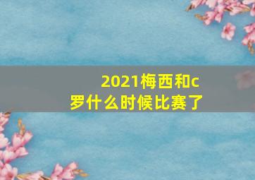 2021梅西和c罗什么时候比赛了