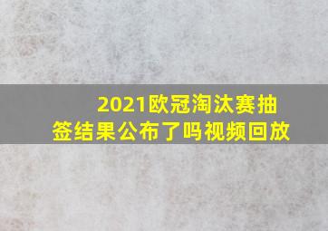 2021欧冠淘汰赛抽签结果公布了吗视频回放