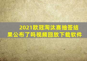 2021欧冠淘汰赛抽签结果公布了吗视频回放下载软件