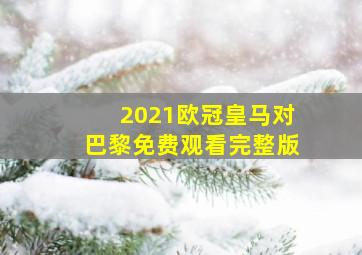 2021欧冠皇马对巴黎免费观看完整版