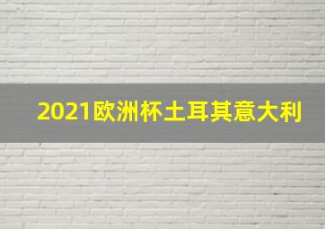 2021欧洲杯土耳其意大利