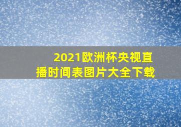 2021欧洲杯央视直播时间表图片大全下载