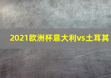 2021欧洲杯意大利vs土耳其