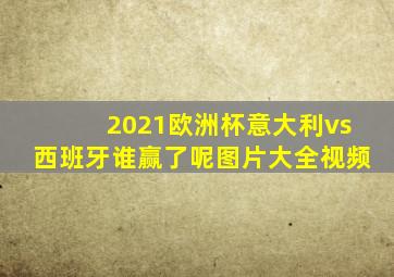 2021欧洲杯意大利vs西班牙谁赢了呢图片大全视频