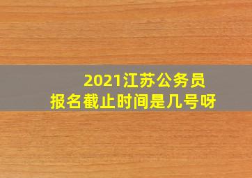 2021江苏公务员报名截止时间是几号呀