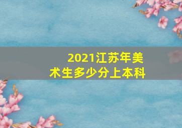 2021江苏年美术生多少分上本科