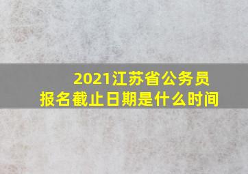 2021江苏省公务员报名截止日期是什么时间