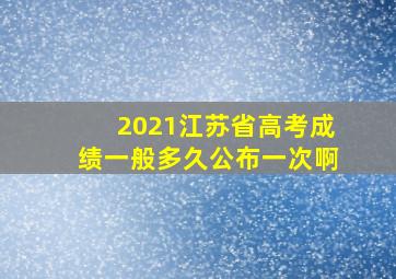 2021江苏省高考成绩一般多久公布一次啊