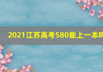 2021江苏高考580能上一本吗