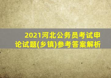 2021河北公务员考试申论试题(乡镇)参考答案解析