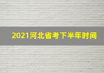 2021河北省考下半年时间