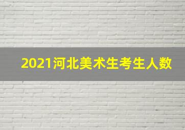 2021河北美术生考生人数