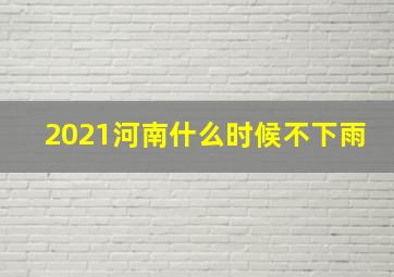 2021河南什么时候不下雨