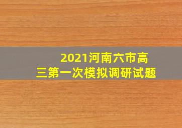 2021河南六市高三第一次模拟调研试题