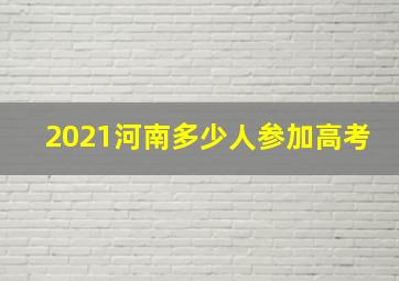 2021河南多少人参加高考