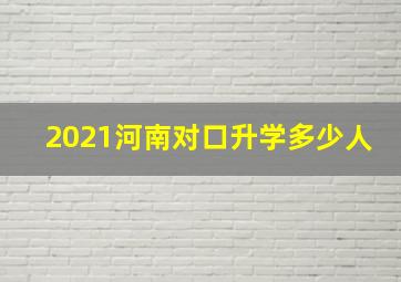 2021河南对口升学多少人