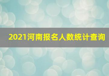 2021河南报名人数统计查询