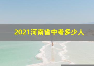 2021河南省中考多少人