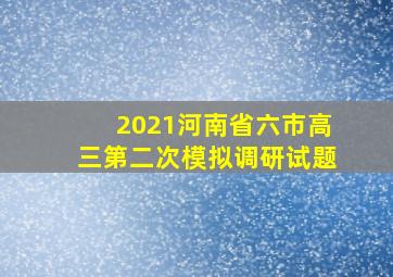 2021河南省六市高三第二次模拟调研试题