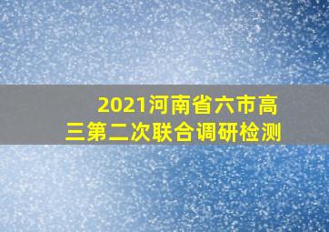 2021河南省六市高三第二次联合调研检测