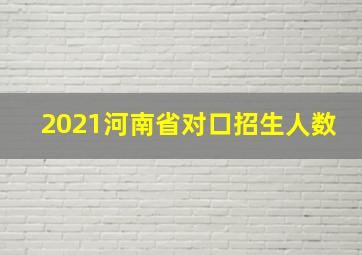 2021河南省对口招生人数