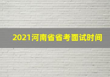 2021河南省省考面试时间