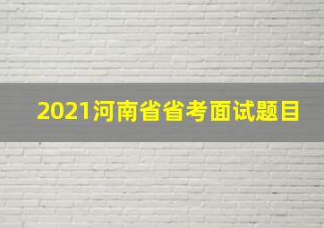 2021河南省省考面试题目