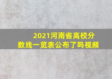 2021河南省高校分数线一览表公布了吗视频