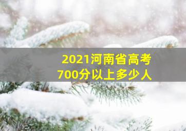 2021河南省高考700分以上多少人