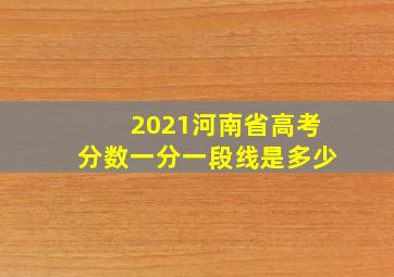 2021河南省高考分数一分一段线是多少