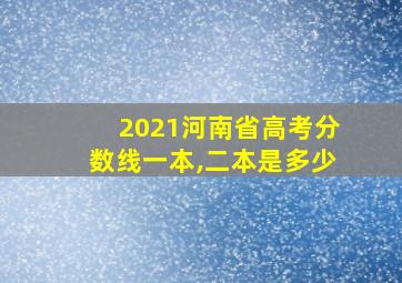 2021河南省高考分数线一本,二本是多少