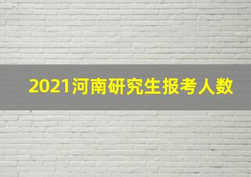 2021河南研究生报考人数