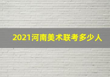 2021河南美术联考多少人