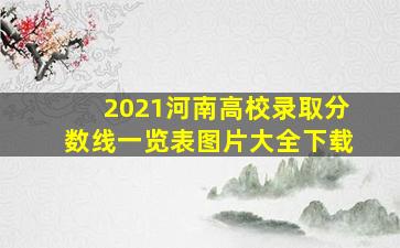 2021河南高校录取分数线一览表图片大全下载