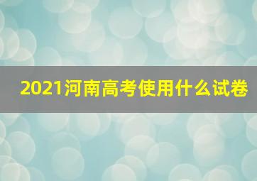 2021河南高考使用什么试卷