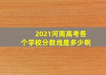 2021河南高考各个学校分数线是多少啊