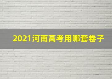 2021河南高考用哪套卷子