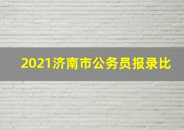 2021济南市公务员报录比