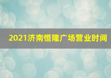 2021济南恒隆广场营业时间