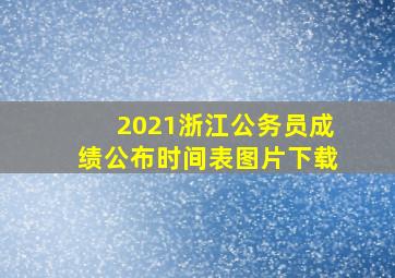 2021浙江公务员成绩公布时间表图片下载