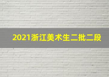 2021浙江美术生二批二段